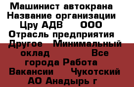 Машинист автокрана › Название организации ­ Цру АДВ777, ООО › Отрасль предприятия ­ Другое › Минимальный оклад ­ 55 000 - Все города Работа » Вакансии   . Чукотский АО,Анадырь г.